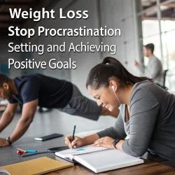Weight Loss, Stopping Procrastination, and Setting and Achieving Positive Goal